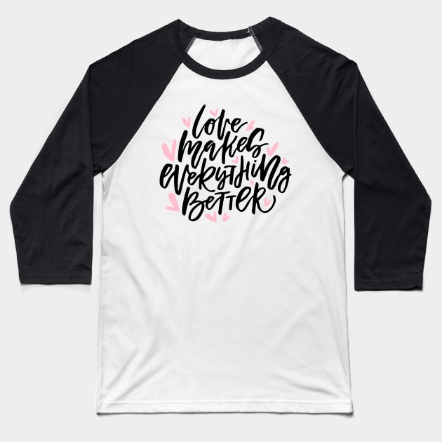 Love Makes Everything Better Baseball T-Shirt by Favete